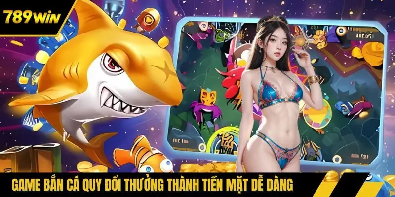 Game bắn cá quy đổi thưởng thành tiền mặt dễ dàng