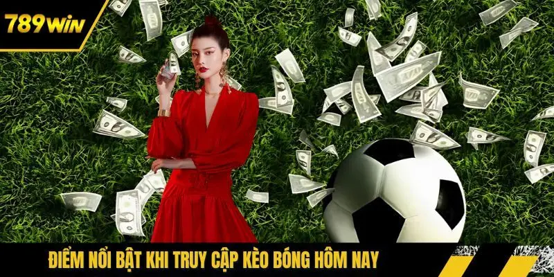Điểm nổi bật khi truy cập kèo bóng hôm nay